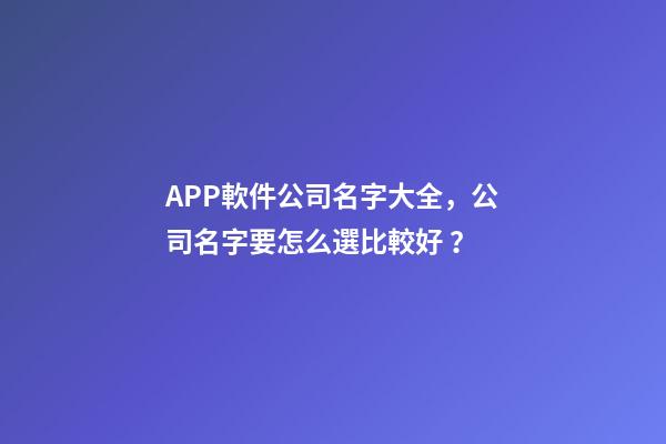 APP軟件公司名字大全，公司名字要怎么選比較好？
